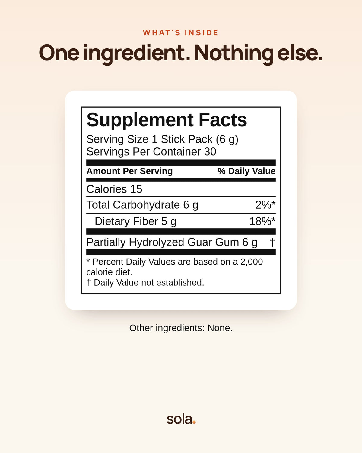 Sola Supplement Facts: 1 stick pack (6 g), 5 g dietary fiber, partially hydrolyzed guar gum. Other ingredients: none